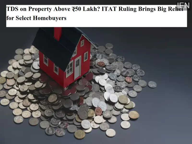 TDS on Property Above ₹50 Lakh? ITAT Ruling Brings Big Relief for Select Homebuyers