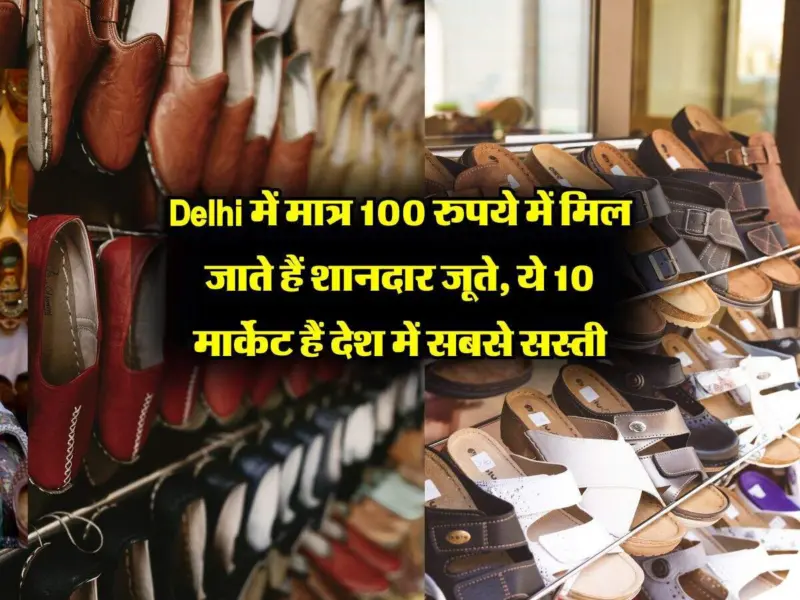Delhi में मात्र 100 रुपये में मिल जाते हैं शानदार जूते, ये 10 मार्केट हैं देश में सबसे सस्ती