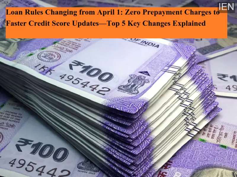 Loan Rules Changing from April 1: Zero Prepayment Charges to Faster Credit Score Updates-Top 5 Key Changes Explained