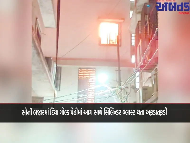 સોની બજારમાં દિયા ગોલ્ડ પેઢીમાં આગ સાથે સિલિન્ડર બ્લાસ્ટ થતા અફડાતફડી