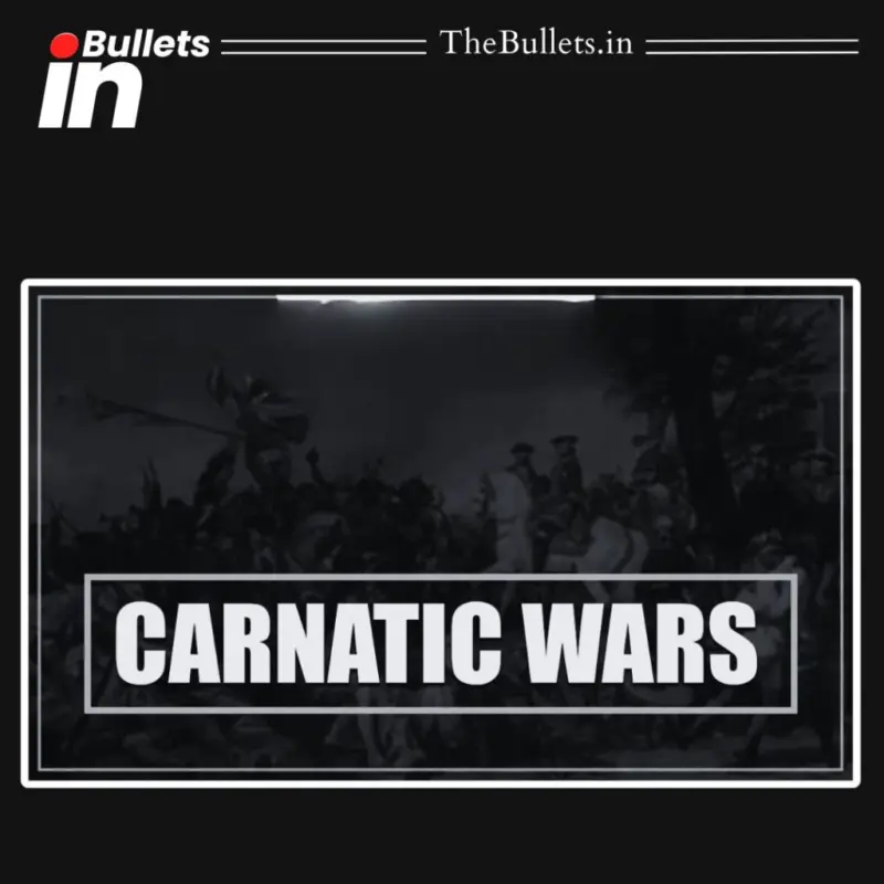 Carnatic Wars in India: British-French Rivalry Shaping Colonial Dominance  | BulletsIn