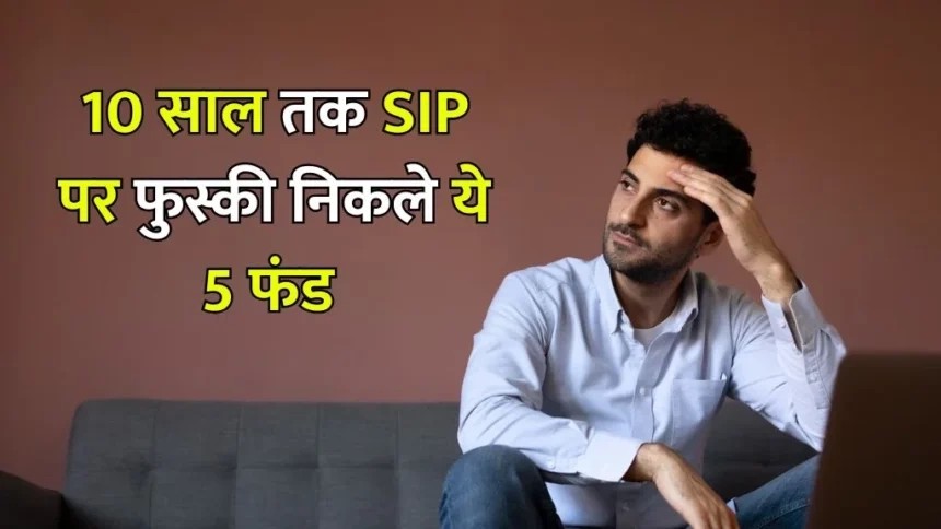 10 साल के SIP रिटर्न पर फुस्स निकले ये म्यूचुअल फंड, देखें 5000 प्रति माह एसआईपी से कितना मिला रिटर्न