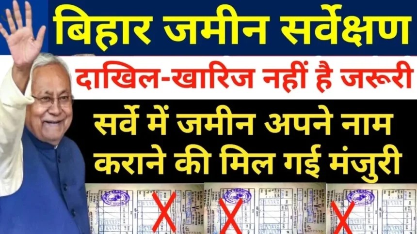 Land Survey Bihar : दाखिल-खारिज नहीं है जरूरी! सर्वे में जमीन अपने नाम कराने की मिल गई मंजुरी