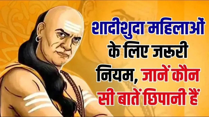 Chanakya Niti: शादीशुदा महिलाएं कभी ना बताएं अपने ये राज, चाणक्य ने बताए नियम