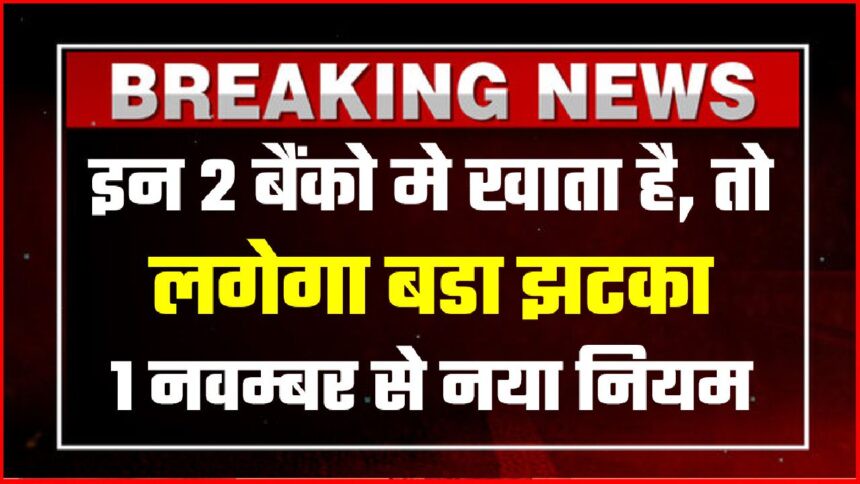 इन 2 बैंको मे खाता और कार्ड है, तो लगेगा बडा झटका 1 नवम्बर से नया नियम